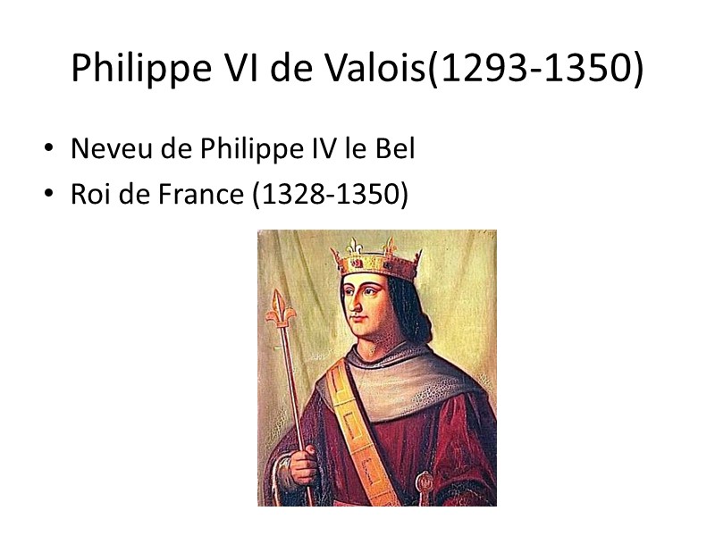 Philippe VI de Valois(1293-1350) Neveu de Philippe IV le Bel Roi de France (1328-1350)